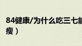 84健康/为什么吃三七能长高 吃三七为什么会瘦）