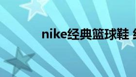 nike经典篮球鞋 经典款篮球鞋