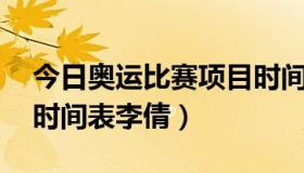 今日奥运比赛项目时间表 今日奥运比赛项目时间表李倩）