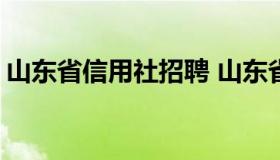 山东省信用社招聘 山东省农商银行招聘2022