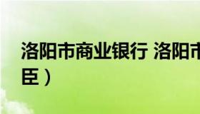 洛阳市商业银行 洛阳市商业银行董事长王景臣）