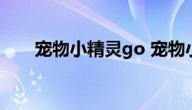 宠物小精灵go 宠物小精灵GO最新版