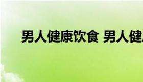 男人健康饮食 男人健康饮食食谱大全）