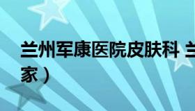 兰州军康医院皮肤科 兰州陆军医院皮肤科专家）