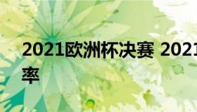 2021欧洲杯决赛 2021欧洲杯决赛最新赔冠率