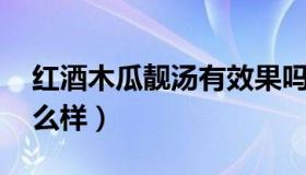 红酒木瓜靓汤有效果吗 红酒木瓜靓汤效果怎么样）