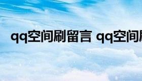 qq空间刷留言 qq空间刷留言自定义免费）