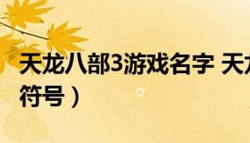 天龙八部3游戏名字 天龙八部游戏名字大全带符号）