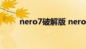 nero7破解版 nero破解版序列号）