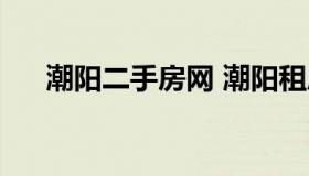 潮阳二手房网 潮阳租房潮阳买二手房）