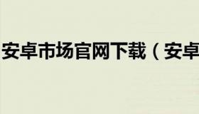 安卓市场官网下载（安卓市场官方下载手机版