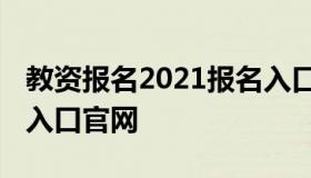 教资报名2021报名入口（教资报名2021报名入口官网