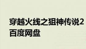 穿越火线之狙神传说2 穿越火线之狙神传说 百度网盘