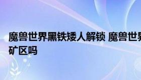 魔兽世界黑铁矮人解锁 魔兽世界黑铁矮人解锁一定要玩暴富矿区吗