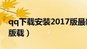 qq下载安装2017版最新（qq下载安装2018版载）