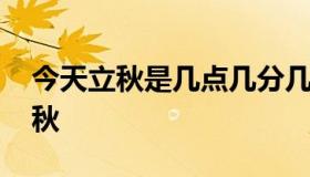 今天立秋是几点几分几秒 今天立秋是几点立秋