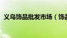 义乌饰品批发市场（饰品批发一手货源义乌