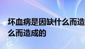 坏血病是因缺什么而造成的  坏血病因为缺什么而造成的