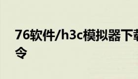 76软件/h3c模拟器下载（h3c模拟器配置命令