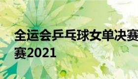 全运会乒乓球女单决赛 全运会乒乓球女单决赛2021