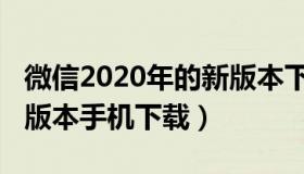 微信2020年的新版本下载（微信2020年的新版本手机下载）