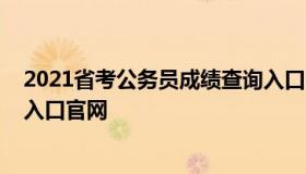 2021省考公务员成绩查询入口（2021省考公务员成绩查询入口官网