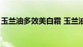 玉兰油多效美白霜 玉兰油多效美白霜怎么用）