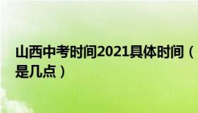 山西中考时间2021具体时间（山西中考时间2021具体时间是几点）