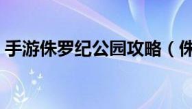 手游侏罗纪公园攻略（侏罗纪公园攻略最新）