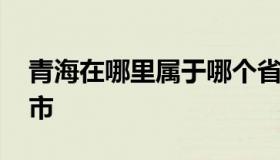 青海在哪里属于哪个省 青海在哪个省哪个城市