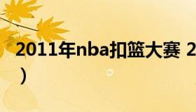 2011年nba扣篮大赛 2011nba扣篮大赛回放）