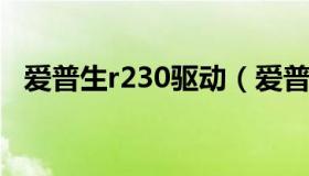 爱普生r230驱动（爱普生r230驱动手机版