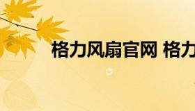 格力风扇官网 格力风扇客服电话