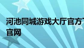 河池同城游戏大厅官方下载（河池同城游下载官网