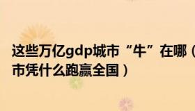 这些万亿gdp城市“牛”在哪（南江一少：这些万亿GDP城市凭什么跑赢全国）