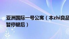 亚洲国际一号公寓（本zhi良品：“亚洲一号公主楼”被按暂停键后）