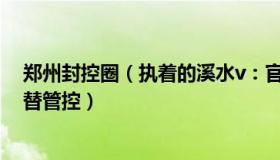 郑州封控圈（执着的溪水v：官方：郑州随意静默、封城代替管控）