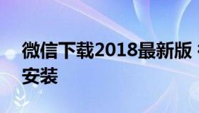 微信下载2018最新版 微信下载2018最新版安装