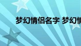 梦幻情侣名字 梦幻情侣名字有诗意）