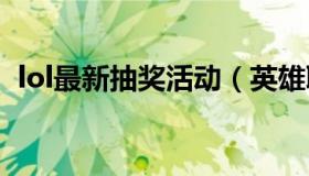 lol最新抽奖活动（英雄联盟抽奖活动最新）