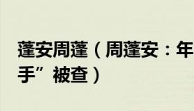 蓬安周蓬（周蓬安：年内7名省联社原“一把手”被查）