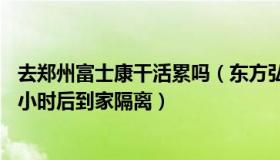 去郑州富士康干活累吗（东方弘日：郑州富士康员工徒步10小时后到家隔离）