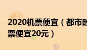 2020机票便宜（都市时报：9月5日起一张机票便宜20元）