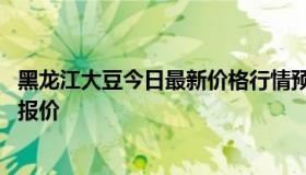 黑龙江大豆今日最新价格行情预测 今日黑龙江大豆价格最新报价