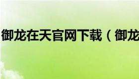 御龙在天官网下载（御龙在天官网下载手机版