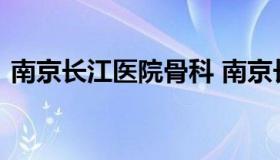 南京长江医院骨科 南京长江骨科医院在哪里