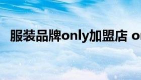 服装品牌only加盟店 only女装折扣店加盟