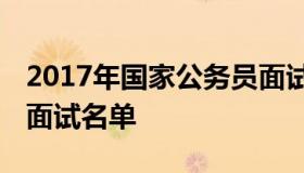 2017年国家公务员面试名单 国家公务员入围面试名单