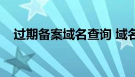 过期备案域名查询 域名到期后备案信息）