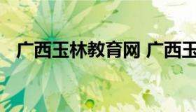 广西玉林教育网 广西玉林教育网2022年）